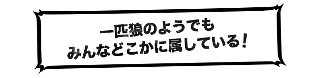 一匹狼のようでもみんなどこかに属している!