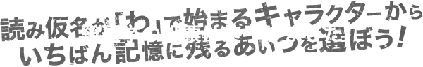 読み仮名が「わ」で始まるキャラクターからいちばん記憶に残るあいつを選ぼう!