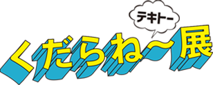 くだらね~展