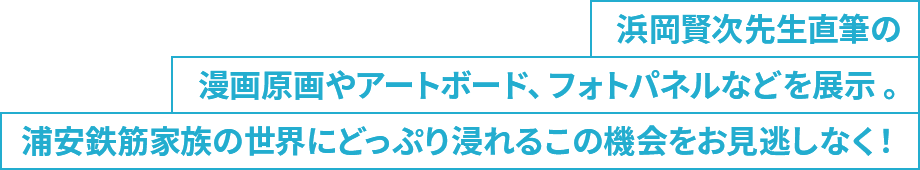 浜岡賢次浜岡先生直筆の漫画原画やアートボード、フォトパネルなどを展示 。浦安鉄筋家族の世界にどっぷり浸れるこの機会をお見逃しなく！